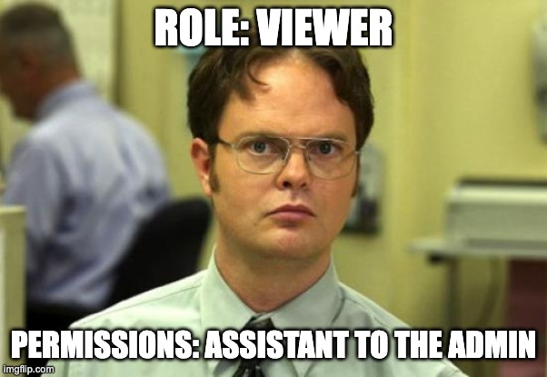 Dwight Schrute meme. Top caption: ROLE: VIEWER. Bottom caption: PERMISSIONS: ASSISTANT TO THE ADMIN.
