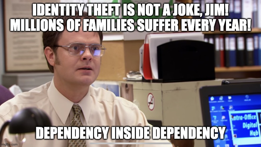 Dwight Schrute meme. Top caption: IDENTITY THEFT IS NOT A JOKE, JIM! MILLIONS OF FAMILIES SUFFER EVERY YEAR! Bottom caption: DEPENDENCY INSIDE DEPENDENCY.