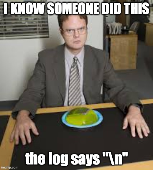 Dwight Schrute sitting at a desk. Top caption: I KNOW SOMEONE DID THIS. Bottom caption: the log says backslash n.