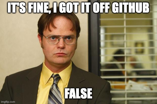 Dwight Schrute sitting at a desk looking unimpressed. Top caption: IT'S FINE, I GOT IT OFF GITHUB. Bottom caption: FALSE.